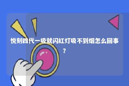 悦刻四代一吸就闪红灯吸不到烟怎么回事�？ 